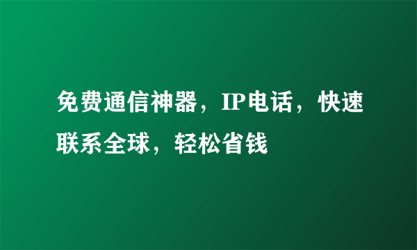 免费通信神器，IP电话，快速联系全球，轻松省钱