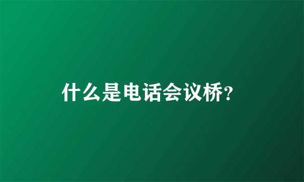 什么是电话会议桥？