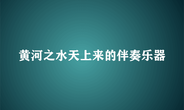 黄河之水天上来的伴奏乐器