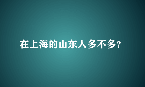 在上海的山东人多不多？