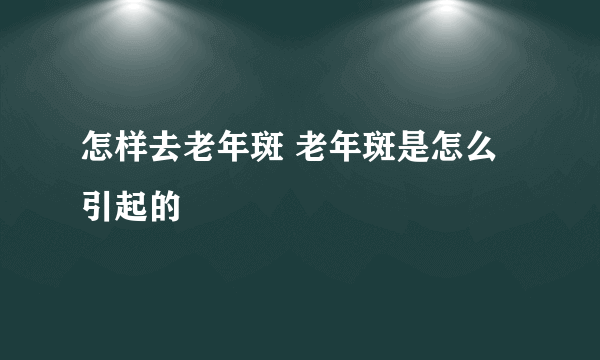 怎样去老年斑 老年斑是怎么引起的