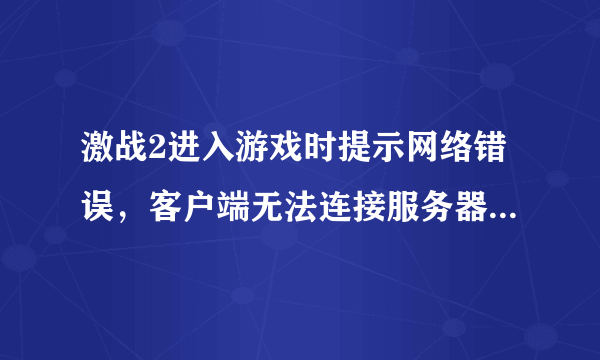 激战2进入游戏时提示网络错误，客户端无法连接服务器，我用的路由器上网。