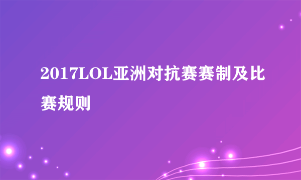 2017LOL亚洲对抗赛赛制及比赛规则