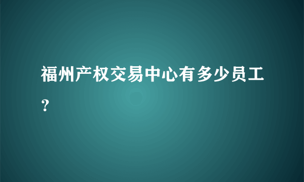 福州产权交易中心有多少员工？