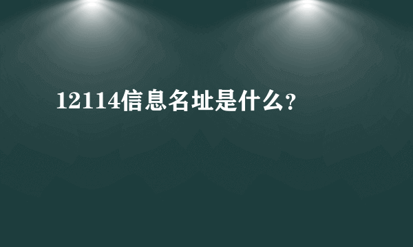 12114信息名址是什么？