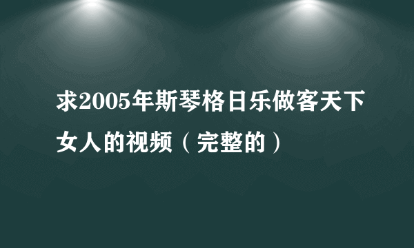 求2005年斯琴格日乐做客天下女人的视频（完整的）