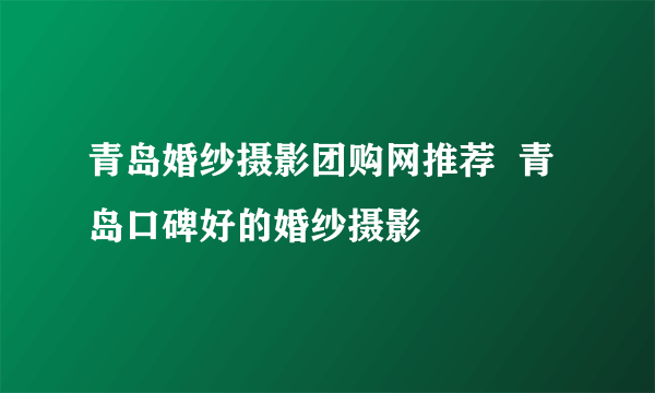 青岛婚纱摄影团购网推荐  青岛口碑好的婚纱摄影