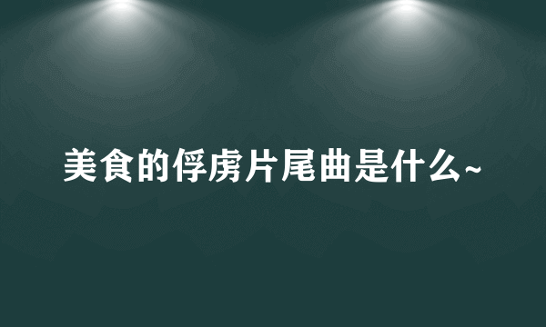 美食的俘虏片尾曲是什么~