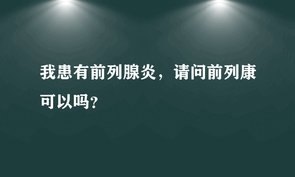 我患有前列腺炎，请问前列康可以吗？