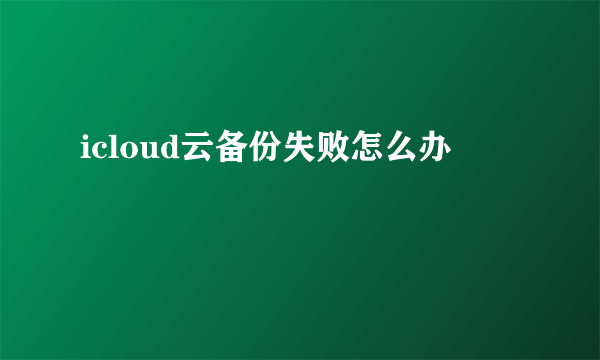 icloud云备份失败怎么办