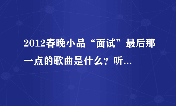 2012春晚小品“面试”最后那一点的歌曲是什么？听歌词有：我相信明天什么的…