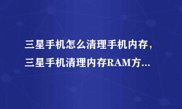 三星手机怎么清理手机内存，三星手机清理内存RAM方法有什么？