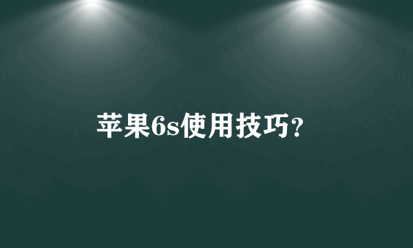 苹果6s使用技巧？