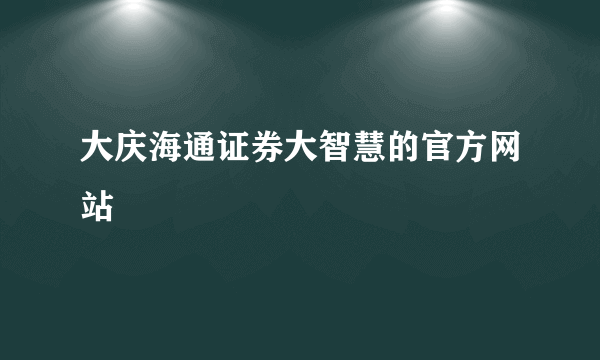 大庆海通证券大智慧的官方网站