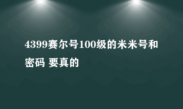 4399赛尔号100级的米米号和密码 要真的