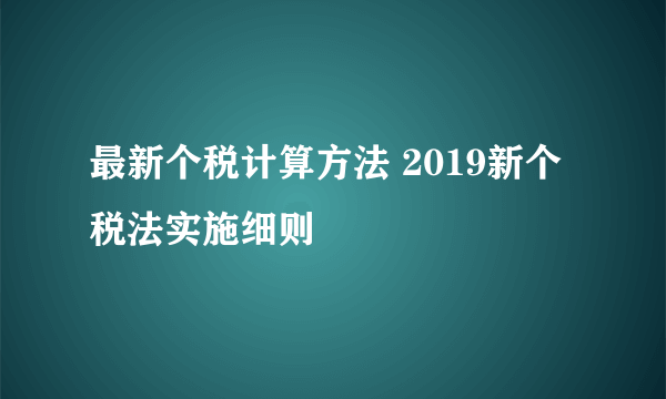 最新个税计算方法 2019新个税法实施细则