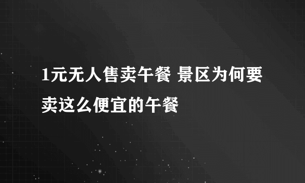 1元无人售卖午餐 景区为何要卖这么便宜的午餐