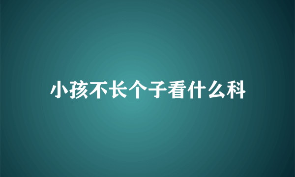 小孩不长个子看什么科