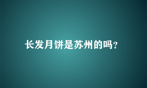 长发月饼是苏州的吗？