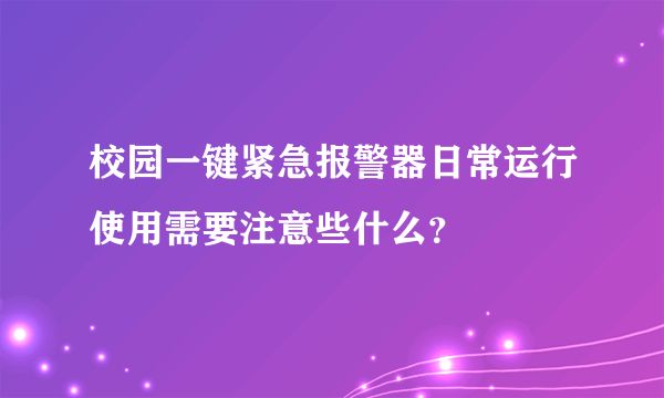 校园一键紧急报警器日常运行使用需要注意些什么？