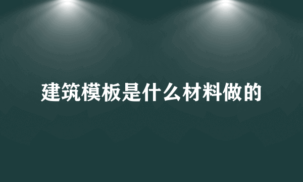 建筑模板是什么材料做的