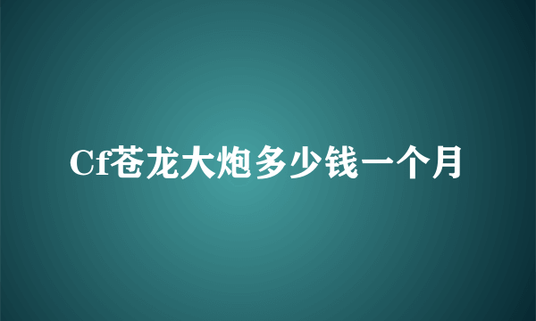 Cf苍龙大炮多少钱一个月