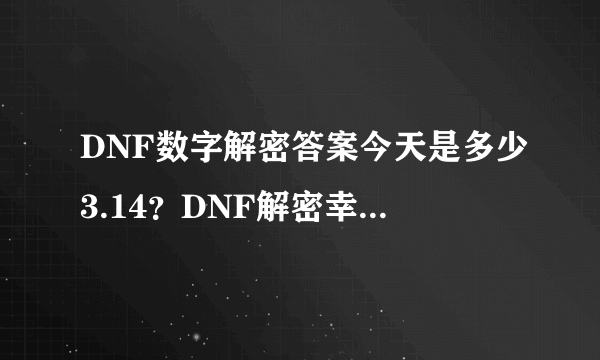 DNF数字解密答案今天是多少3.14？DNF解密幸运数字3.14