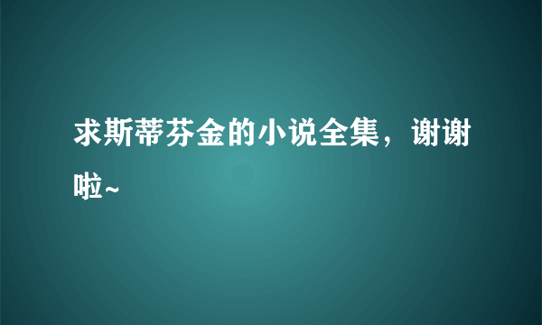 求斯蒂芬金的小说全集，谢谢啦~