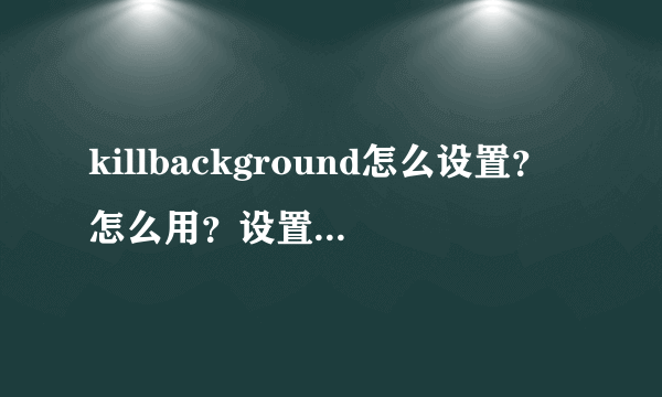 killbackground怎么设置？怎么用？设置及使用教程详解