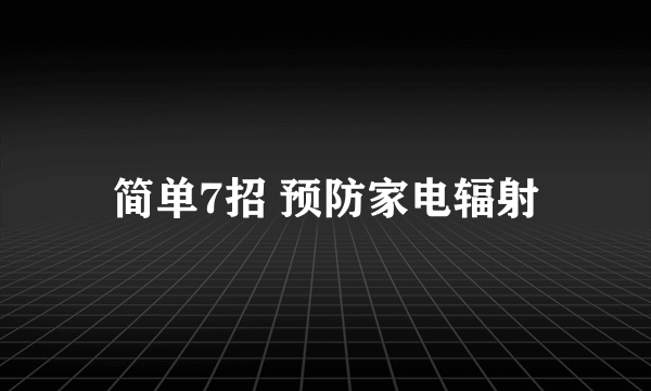 简单7招 预防家电辐射