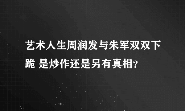 艺术人生周润发与朱军双双下跪 是炒作还是另有真相？