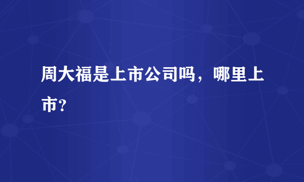 周大福是上市公司吗，哪里上市？