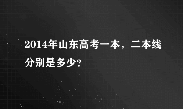 2014年山东高考一本，二本线分别是多少？