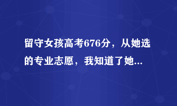 留守女孩高考676分，从她选的专业志愿，我知道了她为什么能得高分了