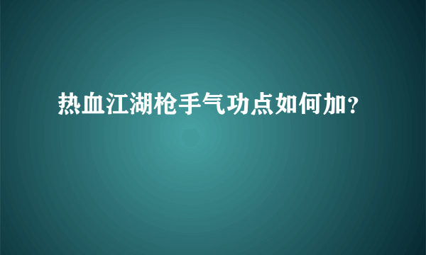 热血江湖枪手气功点如何加？