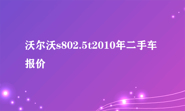 沃尔沃s802.5t2010年二手车报价