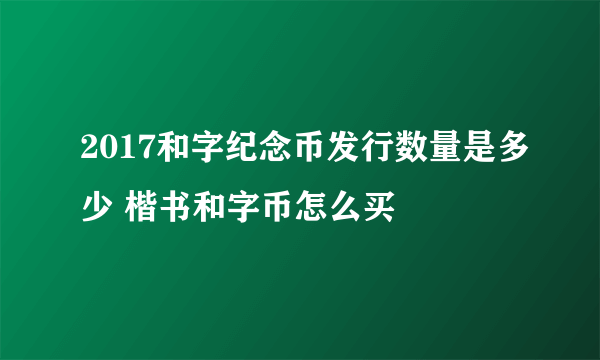 2017和字纪念币发行数量是多少 楷书和字币怎么买