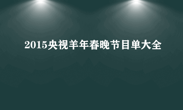 2015央视羊年春晚节目单大全