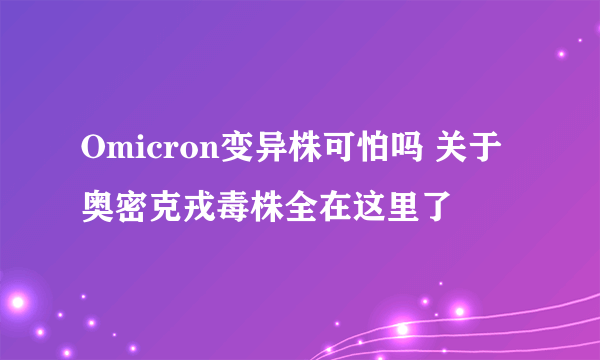 Omicron变异株可怕吗 关于奥密克戎毒株全在这里了