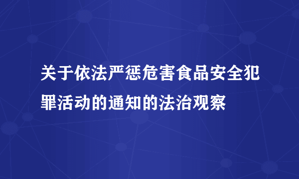 关于依法严惩危害食品安全犯罪活动的通知的法治观察