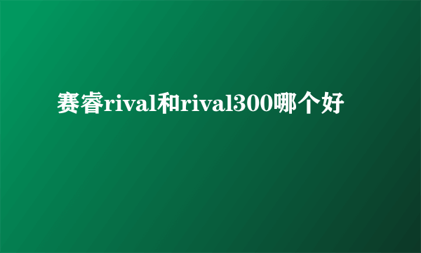 赛睿rival和rival300哪个好