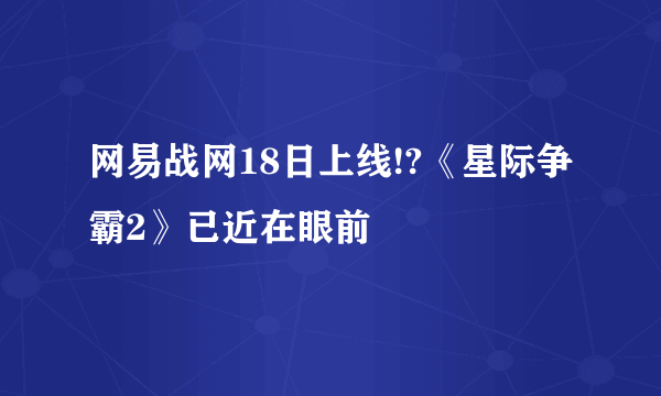 网易战网18日上线!?《星际争霸2》已近在眼前