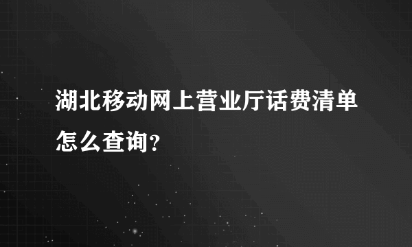 湖北移动网上营业厅话费清单怎么查询？