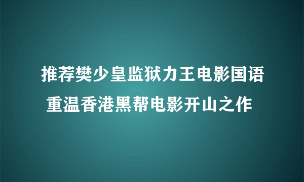 推荐樊少皇监狱力王电影国语 重温香港黑帮电影开山之作