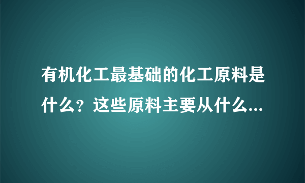 有机化工最基础的化工原料是什么？这些原料主要从什么物质中提取获得