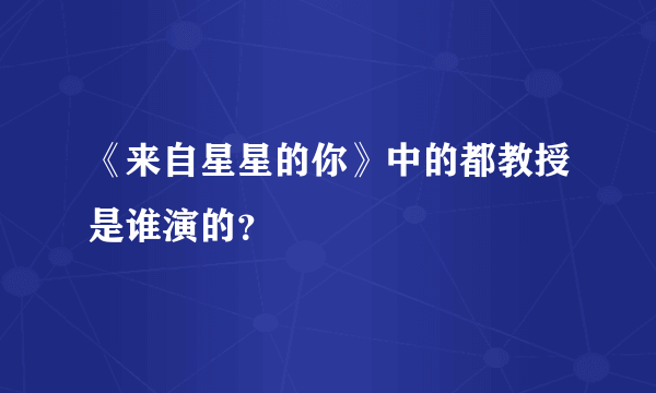 《来自星星的你》中的都教授是谁演的？