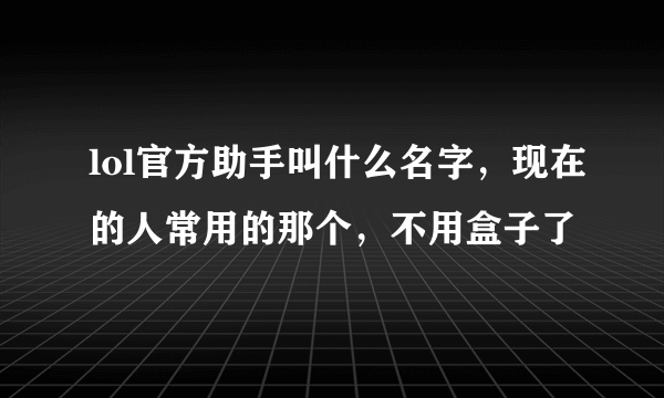 lol官方助手叫什么名字，现在的人常用的那个，不用盒子了