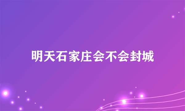 明天石家庄会不会封城