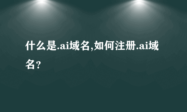 什么是.ai域名,如何注册.ai域名？