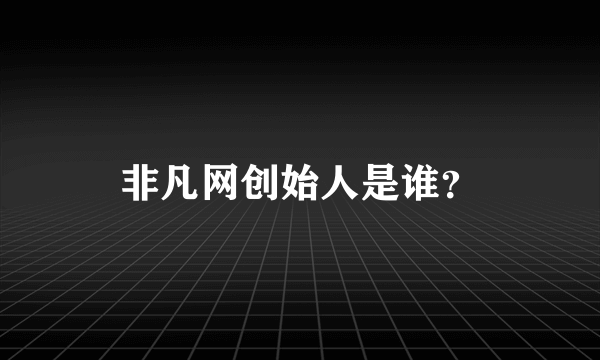 非凡网创始人是谁？